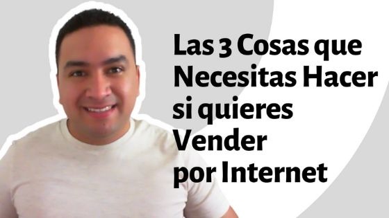 Las 3 Cosas que necesitas hacer si quieres Vender por Internet